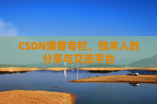 CSDN博客专栏，技术人的分享与交流平台